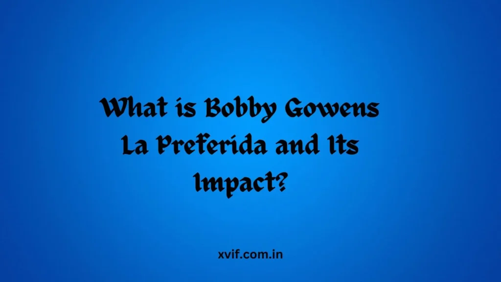 What is Bobby Gowens La Preferida and Its Impact?