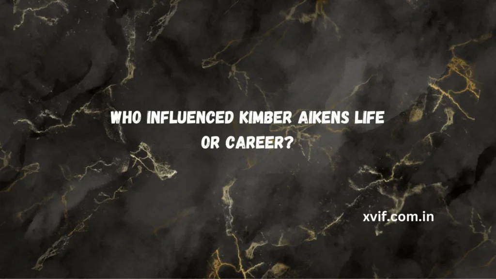 Who Influenced Kimber Aikens Life or Career?